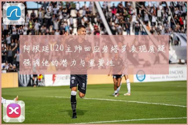 阿根廷U20主帅回应劳塔罗表现质疑强调他的潜力与重要性