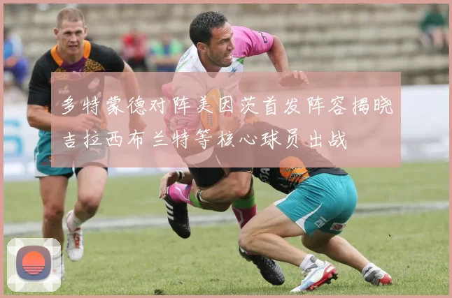 多特蒙德对阵美因茨首发阵容揭晓吉拉西布兰特等核心球员出战