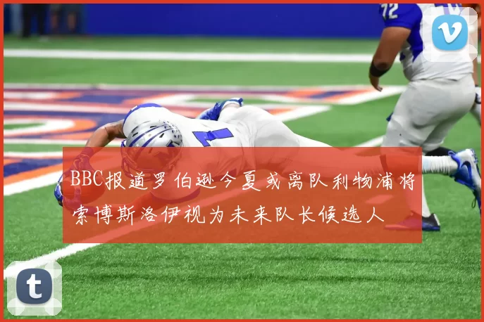 BBC报道罗伯逊今夏或离队利物浦将索博斯洛伊视为未来队长候选人