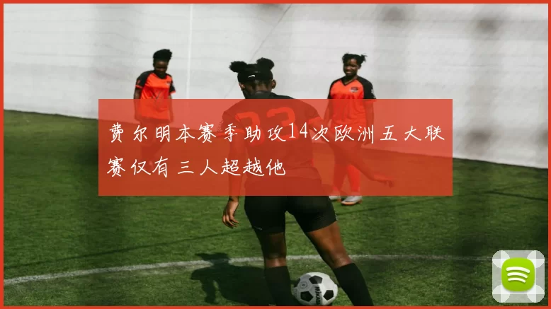 费尔明本赛季助攻14次欧洲五大联赛仅有三人超越他