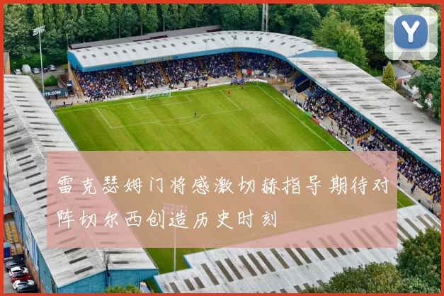 雷克瑟姆门将感激切赫指导期待对阵切尔西创造历史时刻