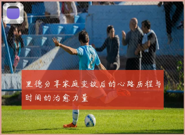 里德分享家庭变故后的心路历程与时间的治愈力量