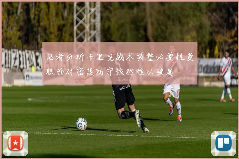 记者分析卡里克战术调整必要性曼联面对密集防守依然难以破局