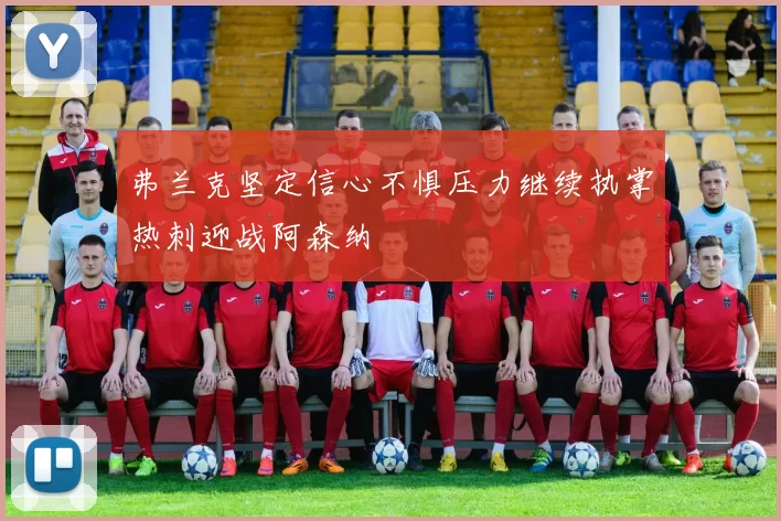 弗兰克坚定信心不惧压力继续执掌热刺迎战阿森纳