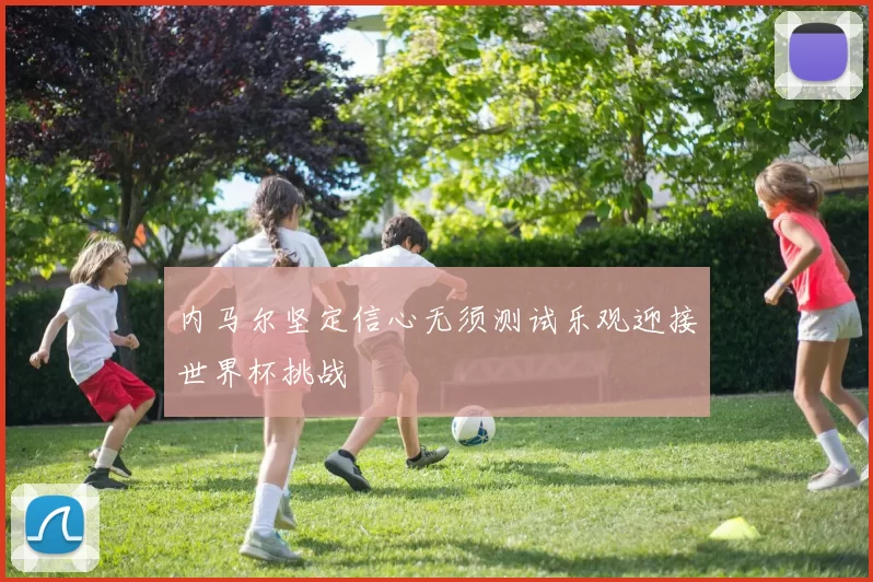内马尔坚定信心无须测试乐观迎接世界杯挑战