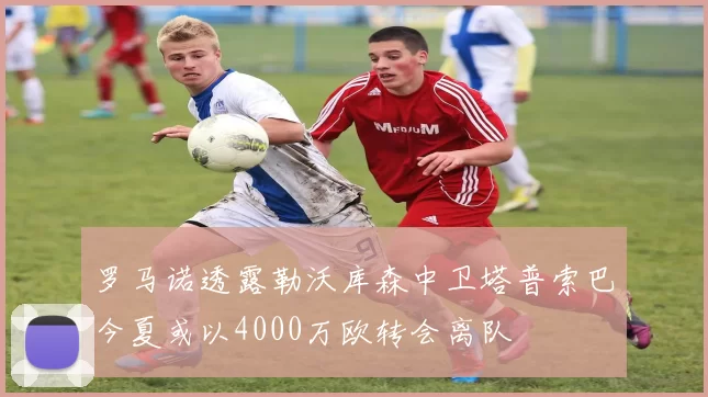 罗马诺透露勒沃库森中卫塔普索巴今夏或以4000万欧转会离队