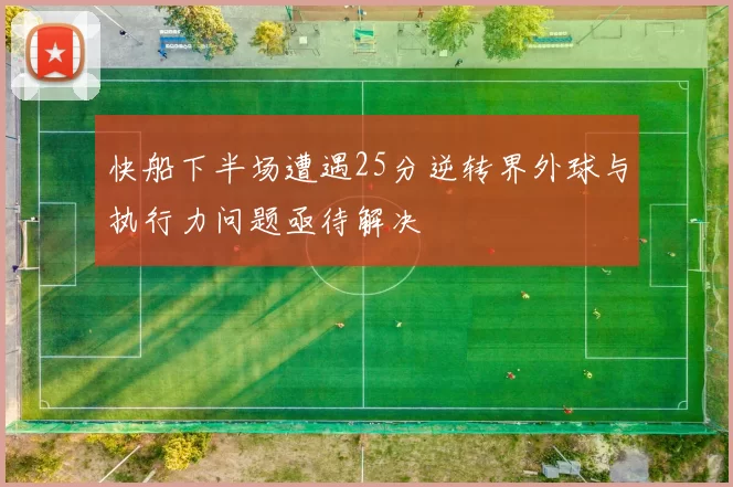 快船下半场遭遇25分逆转界外球与执行力问题亟待解决