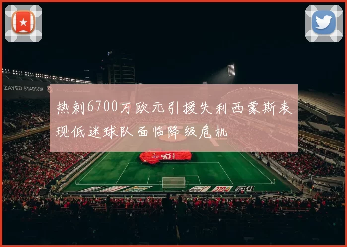 热刺6700万欧元引援失利西蒙斯表现低迷球队面临降级危机