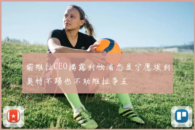 前维拉CEO揭露利物浦态度宁愿埃利奥特不踢也不助维拉争五